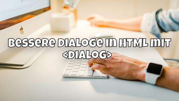 Bessere Dialoge in HTML mit <dialog> 💬