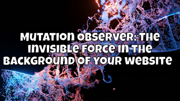 Mutation Observer: The invisible force in the background of your website 🕵️