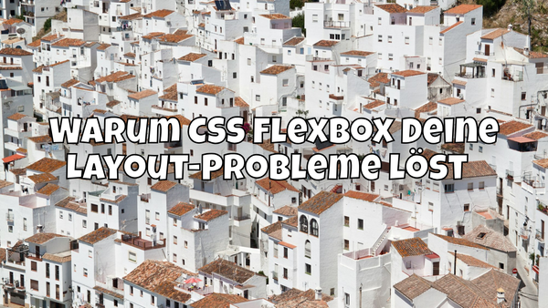 Warum CSS Flexbox Deine Layout-Probleme löst🧑‍💻