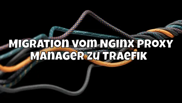 Migration vom Nginx Proxy Manager zu Traefik 🚀